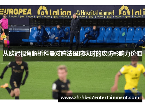 从欧冠视角解析科曼对阵法国球队时的攻防影响力价值