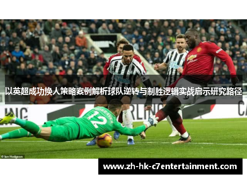 以英超成功换人策略案例解析球队逆转与制胜逻辑实战启示研究路径