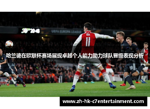 哈兰德在欧联杯赛场展现卓越个人能力助力球队晋级表现分析