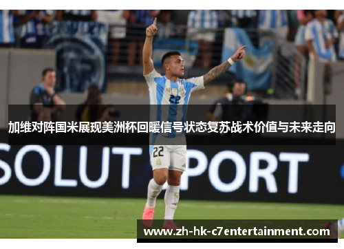 加维对阵国米展现美洲杯回暖信号状态复苏战术价值与未来走向