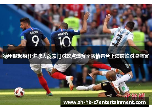 德甲掀起疯狂进球大战豪门对攻点燃赛季激情看台上演巅峰对决盛宴 德甲掀起疯狂进球大战豪门对攻点燃赛季激情看台上演巅峰对决盛宴