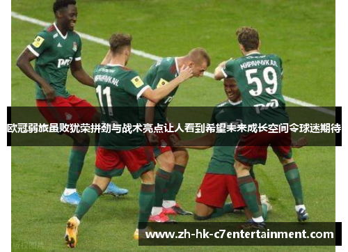 欧冠弱旅虽败犹荣拼劲与战术亮点让人看到希望未来成长空间令球迷期待 欧冠弱旅虽败犹荣拼劲与战术亮点让人看到希望未来成长空间令球迷期待