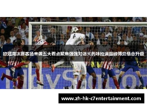 欧冠淘汰赛客场来袭五大看点聚焦强强对话火药味拉满巅峰博弈悬念升级 欧冠淘汰赛客场来袭五大看点聚焦强强对话火药味拉满巅峰博弈悬念升级