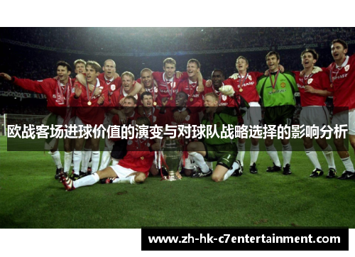 欧战客场进球价值的演变与对球队战略选择的影响分析 欧战客场进球价值的演变与对球队战略选择的影响分析