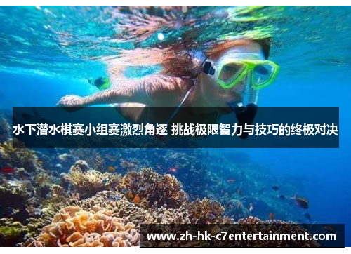水下潜水棋赛小组赛激烈角逐 挑战极限智力与技巧的终极对决 水下潜水棋赛小组赛激烈角逐 挑战极限智力与技巧的终极对决