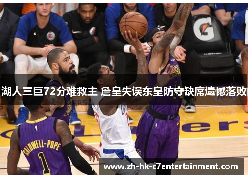 湖人三巨72分难救主 詹皇失误东皇防守缺席遗憾落败 湖人三巨72分难救主 詹皇失误东皇防守缺席遗憾落败