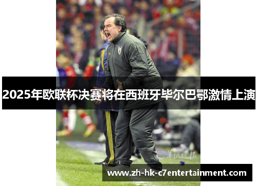 2025年欧联杯决赛将在西班牙毕尔巴鄂激情上演 2025年欧联杯决赛将在西班牙毕尔巴鄂激情上演