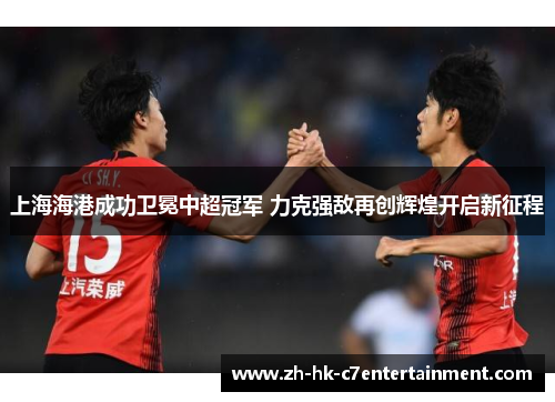 上海海港成功卫冕中超冠军 力克强敌再创辉煌开启新征程