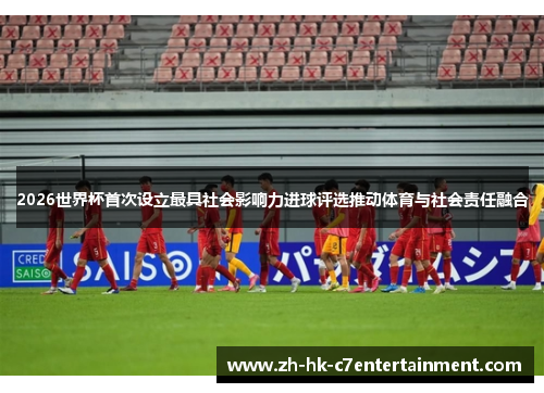 2026世界杯首次设立最具社会影响力进球评选推动体育与社会责任融合