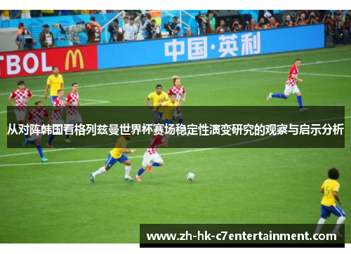 从对阵韩国看格列兹曼世界杯赛场稳定性演变研究的观察与启示分析