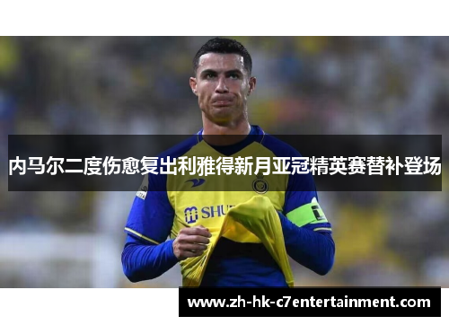 内马尔二度伤愈复出利雅得新月亚冠精英赛替补登场