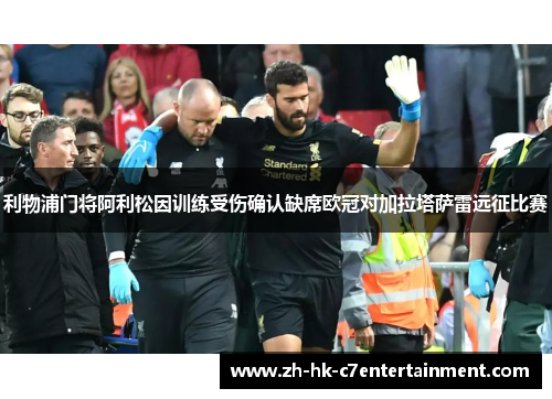 利物浦门将阿利松因训练受伤确认缺席欧冠对加拉塔萨雷远征比赛 利物浦门将阿利松因训练受伤确认缺席欧冠对加拉塔萨雷远征比赛