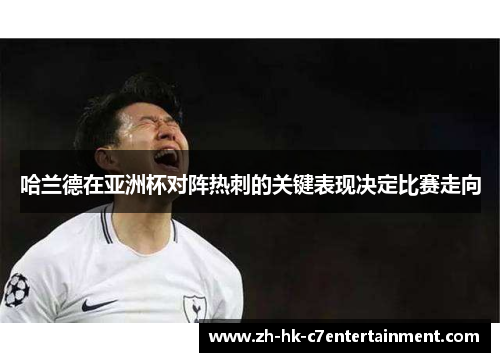 哈兰德在亚洲杯对阵热刺的关键表现决定比赛走向