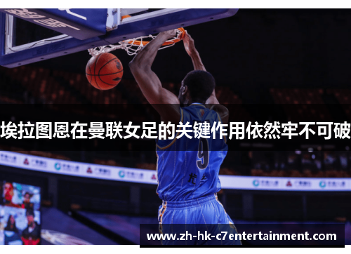 埃拉图恩在曼联女足的关键作用依然牢不可破