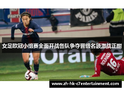 女足欧冠小组赛全面开战各队争夺晋级名额激战正酣 女足欧冠小组赛全面开战各队争夺晋级名额激战正酣