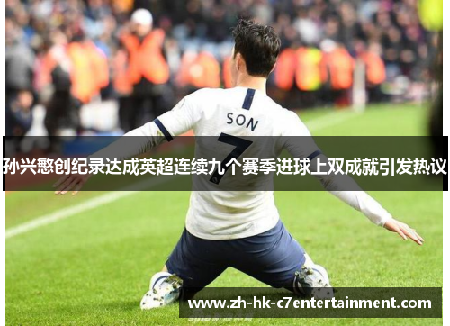 孙兴慜创纪录达成英超连续九个赛季进球上双成就引发热议 孙兴慜创纪录达成英超连续九个赛季进球上双成就引发热议