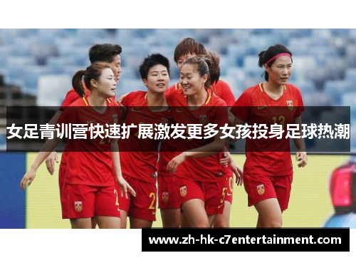 女足青训营快速扩展激发更多女孩投身足球热潮 女足青训营快速扩展激发更多女孩投身足球热潮