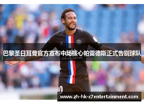 巴黎圣日耳曼官方宣布中场核心帕雷德斯正式告别球队 巴黎圣日耳曼官方宣布中场核心帕雷德斯正式告别球队