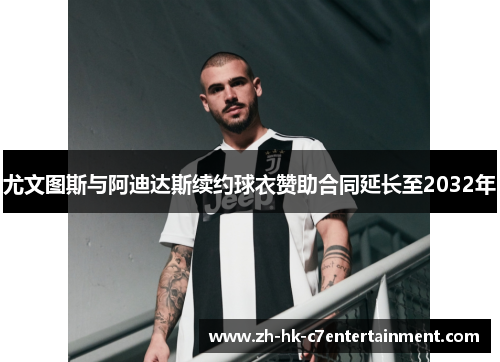 尤文图斯与阿迪达斯续约球衣赞助合同延长至2032年 尤文图斯与阿迪达斯续约球衣赞助合同延长至2032年
