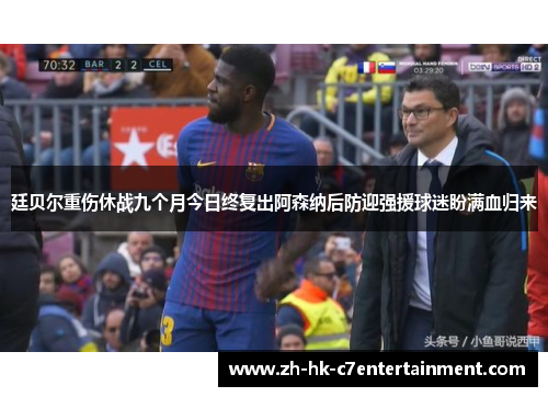 廷贝尔重伤休战九个月今日终复出阿森纳后防迎强援球迷盼满血归来