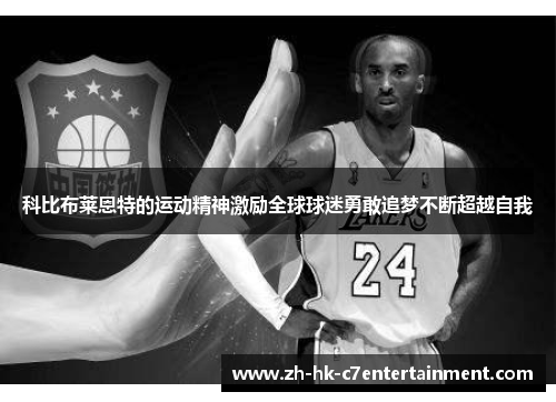 科比布莱恩特的运动精神激励全球球迷勇敢追梦不断超越自我
