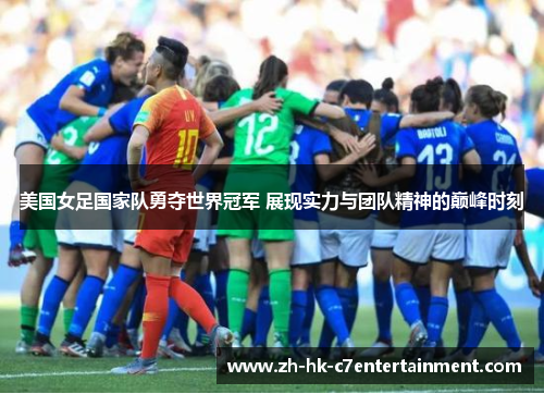 美国女足国家队勇夺世界冠军 展现实力与团队精神的巅峰时刻 美国女足国家队勇夺世界冠军 展现实力与团队精神的巅峰时刻