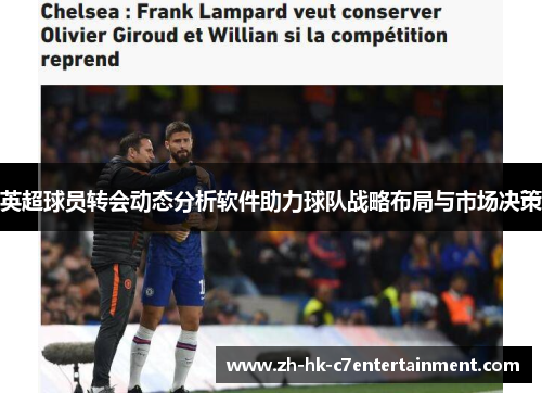 英超球员转会动态分析软件助力球队战略布局与市场决策 英超球员转会动态分析软件助力球队战略布局与市场决策