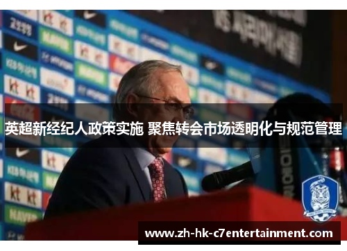 英超新经纪人政策实施 聚焦转会市场透明化与规范管理 英超新经纪人政策实施 聚焦转会市场透明化与规范管理