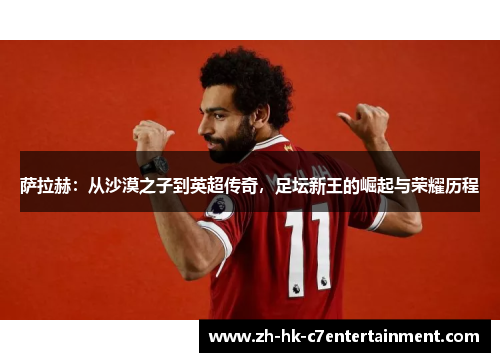 萨拉赫:从沙漠之子到英超传奇,足坛新王的崛起与荣耀历程 萨拉赫:从沙漠之子到英超传奇,足坛新王的崛起与荣耀历程