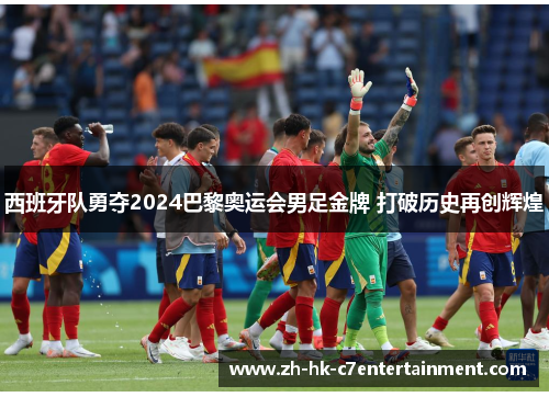 西班牙队勇夺2024巴黎奥运会男足金牌 打破历史再创辉煌 西班牙队勇夺2024巴黎奥运会男足金牌 打破历史再创辉煌