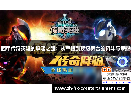 西甲传奇英雄的崛起之路:从草根到顶级舞台的奋斗与荣耀 西甲传奇英雄的崛起之路:从草根到顶级舞台的奋斗与荣耀
