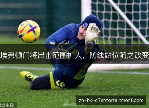 埃弗顿门将出击范围扩大，防线站位随之改变