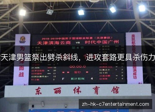 天津男篮祭出劈杀斜线,进攻套路更具杀伤力 天津男篮祭出劈杀斜线,进攻套路更具杀伤力