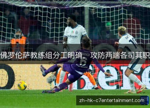 佛罗伦萨教练组分工明确，攻防两端各司其职