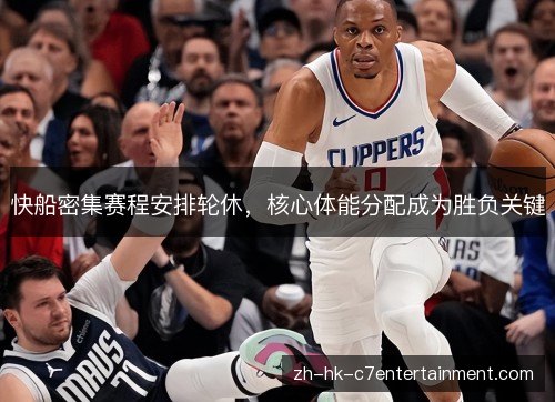 快船密集赛程安排轮休,核心体能分配成为胜负关键 快船密集赛程安排轮休,核心体能分配成为胜负关键