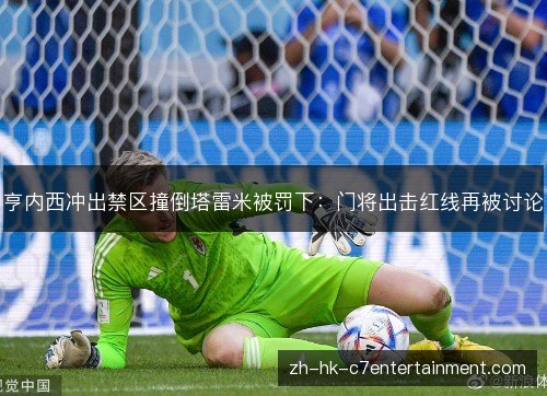 亨内西冲出禁区撞倒塔雷米被罚下：门将出击红线再被讨论